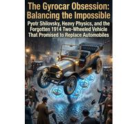 The Gyrocar Obsession: Balancing the Impossible: Pyotr Shilovsky, Heavy Physics, and the Forgotten 1914 Two-Wheeled Vehicle That Promised to Replace Automobiles