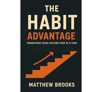 THE HABIT ADVANTAGE: Transform Your Life One Step at a Time