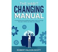 The Habit Changing Manual: A comprehensive guidebook to learn how to change the way in which you think, act, and live.