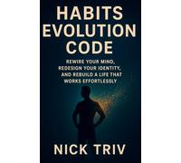 The Habit Evolution Code: Rewire Your Mind, Redesign Your Identity, and Rebuild a Life That Works Effortlessly