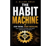 The Habit Machine: How to Build Systems That Make Consistency Automatic