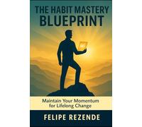 The Habit Mastery Blueprint:: Maintain Your Momentum for Lifelong Change