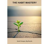 The Habit Mastery: Small Changes, Big Results