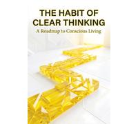 The Habit of Clear Thinking: A Roadmap to Conscious Living