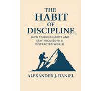 The Habit of Discipline: How to Build Habits and Stay Focused in a Distracted World