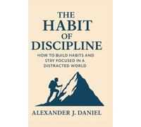 The Habit of Discipline: How to Build Habits and Stay Focused in a Distracted World