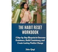 THE HABIT RESET WORKBOOK: A Step-by-Step Blueprint to Overcome Resistance, Build Consistency, and Create Lasting Positive Change