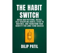 THE HABIT SWITCH: Break Bad Patterns, Install Self-Discipline Habits, Stick to Routines, and Transform Your Identity for Long-Term Success