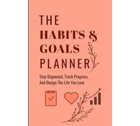 The Habits And Goals Planner: Stay organized, Track progress, and Design the life you love
