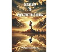 The Habits of Indestructible Minds: Build Unbreakable Discipline, Emotional Resilience & Mental Strength to Achieve Anything