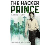 THE HACKER PRINCE - A True Story: A Memoir of Digital Rebellion in the 80s