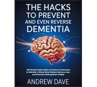 The Hacks to Prevent and Even Reverse dementia: 500 Simple Daily Habits and Natural Techniques to Maintain a Sharp Mind, Reduce Memory Loss, and Promote Lifelong Brain Vitality