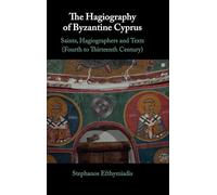 The Hagiography of Byzantine Cyprus: Saints, Hagiographers and Texts (Fourth to Thirteenth Century)