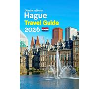 The Hague Travel Guide 2026: Amsterdam canals to royal streets, coastal walks, cultural depth, hidden neighborhoods, local food, effortless planning, ... with a 6-day travel itinerary and more