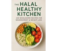 The Halal Healthy Kitchen: 100 Wholesome Recipes for Nourishment & Weight Loss