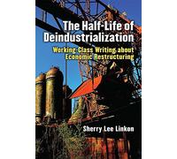 The Half-Life of Deindustrialization: Working-Class Writing About Economic Restructuring