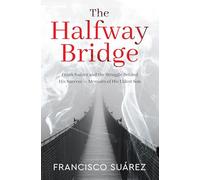 The Halfway Bridge: Frank Suarez and the Struggle Behind His Success - Memoirs of His Eldest Son