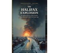 The Halifax Explosion: The Shattering Story of the Greatest Man-Made Blast Before the Atomic Age
