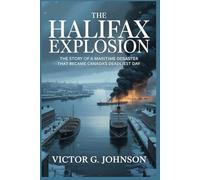 The Halifax Explosion: The story of a maritime disaster that became Canada’s deadliest day