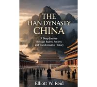 THE HAN DYNASTY CHINA: A Deep Journey Through Rulers, Society, and Transformative History