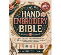 The Hand Embroidery Bible: The Complete Step-by-Step Guide to Modern Embroidery, 120+ Essential & Decorative Stitches, 50+ Beautiful Projects, Design Transfer, and Hoop-Art Finishing