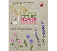 The Hand-Stitched Flower Garden: Over 45 Beautiful Floral Designs to Embroider, Plus 20 Great Project Ideas