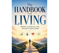 The Handbook For Living: Wealth, Confidence, Love and Self Mastery Steps