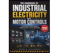 The Handbook Of Industrial Electricity And Motor Controls: A Field Guide to Power Systems, Control Circuits, and Arc Flash Safety