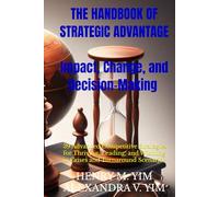 THE HANDBOOK OF STRATEGIC ADVANTAGE: Impact, Change, and Decision-Making - 39 Advanced Competitive Strategies for Thriving, Leading, and Winning in Crises and Turnaround Scenarios
