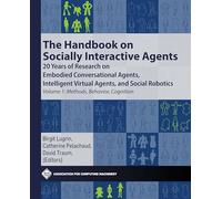 The Handbook on Socially Interactive Agents: 20 Years of Research on Embodied Conversational Agents, Intelligent Virtual Agents, and Social Robotics: Methods, Behavior, Cognition