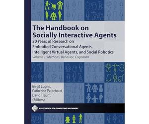 The Handbook on Socially Interactive Agents: 20 Years of Research on Embodied Conversational Agents, Intelligent Virtual Agents, and Social Robotics: Methods, Behavior, Cognition