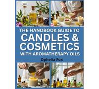 The Handboook Guide To Candles & Cosmetics Making With Aromatherapy Oils: Crafting Scented Products with Plant-Based Blends