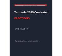 THE HANDCUFFED ELECTION: Tanzania's 2025 General Election: A Study in Institutional Constraint and Democratic Contestation Volume 9 of 12
