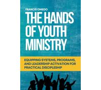 The Hands of Youth Ministry: Equipping Systems, Programs, and Leadership Activation for Practical Discipleship
