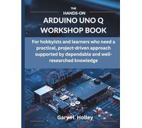 The Hands-On Arduino Uno Q Workshop Book: For hobbyists and learners who need a practical, project-driven approach supported by dependable and well-researched knowledge