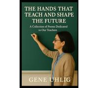 The Hands That Teach and Shape the Future: A Collection of Poems Dedicated to Our Teachers