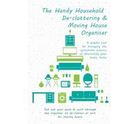 The Handy Household De-cluttering & Moving House Organiser & Planner: An organised, structured approach to de-cluttering and clearing out your house, ... managed way to pack up your house for moving