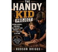 The Handy Kid Project: Raising Capable, Confident, Self-Reliant Kids Through Real Skills That Last a Lifetime: 1
