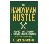 The Handyman Hustle: How to Start and Grow a Profitable Handyman Business: Solutions on a Budget for Starting Strong and Scaling Smart