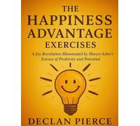 The Happiness Advantage Exercises: A Joy Revolution Illuminated by Shawn Achor’s Science of Positivity and Potential