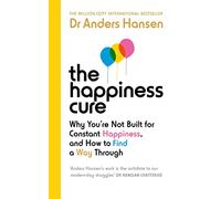 The Happiness Cure: Why You’re Not Built for Constant Happiness, and How to Find a Way Through