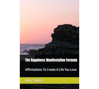 The Happiness Manifestation Formula: Affirmations To Create A Life You Love