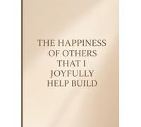 "THE HAPPINESS OF OTHERS THAT I JOYFULLY HELP BUILD": Inspirational notebook for writing and drawing, perfect for jotting down thoughts, emotions, ... tasks. Lined notebook, contains 110 pages.
