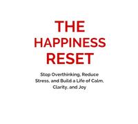 The Happiness Reset: Stop Overthinking, Reduce Stress, and Build a Life of Calm, Clarity, and Joy