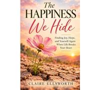 The Happiness We Hide: Finding Joy, Hope, and Yourself Again When Life Breaks Your Heart