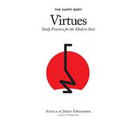 The Happy Body Virtues: Daily Practices for the Modern Stoic