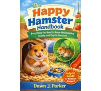 The Happy Hamster Handbook: Everything You Need to Know About Raising Healthy and Playful Hamsters