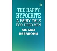 The Happy Hypocrite: A Fairy Tale for Tired Men