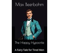The Happy Hypocrite: A Fairy Tale for Tired Men
