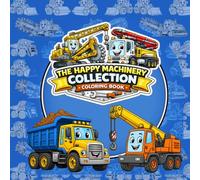 The Happy Machinery Collection Coloring Book: Fun and Educational Coloring Pages Featuring Bulldozers, Dump Trucks, Cement Mixers, Cranes, Forklifts, Excavators, and Heavy Machinery for Kids Ages 4-8